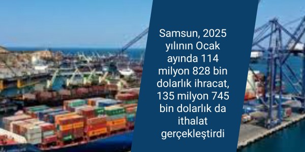 Samsun, 2025 yılının Ocak ayında 114 milyon 828 bin dolarlık ihracat, 135 milyon 745 bin dolarlık da ithalat gerçekleştirdi.